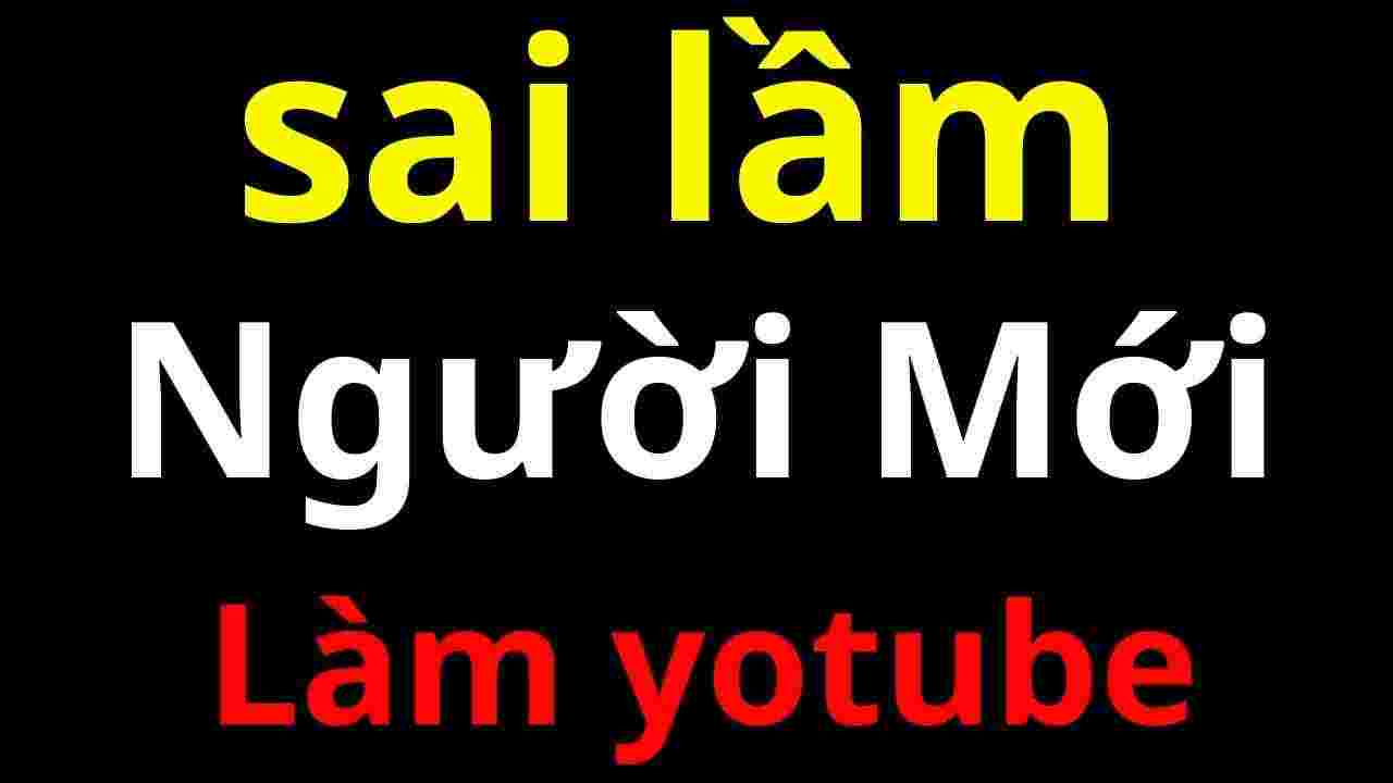 Sai lầm thường gặp khi mới làm YouTube