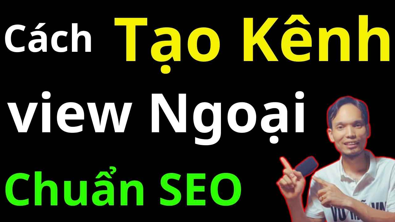 Hướng dẫn tạo kênh youtube view ngoại chuẩn SEO